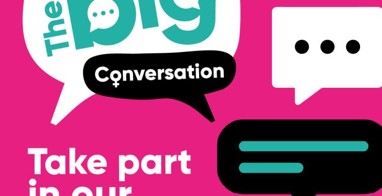 The big conversation. Take part in our survey